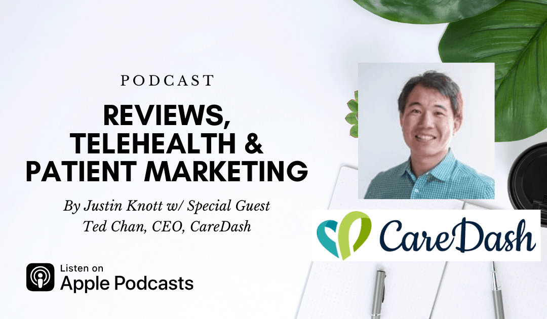 Reviews, Telehealth & Patient Marketing w/ Ted Chan of CareDash #120
