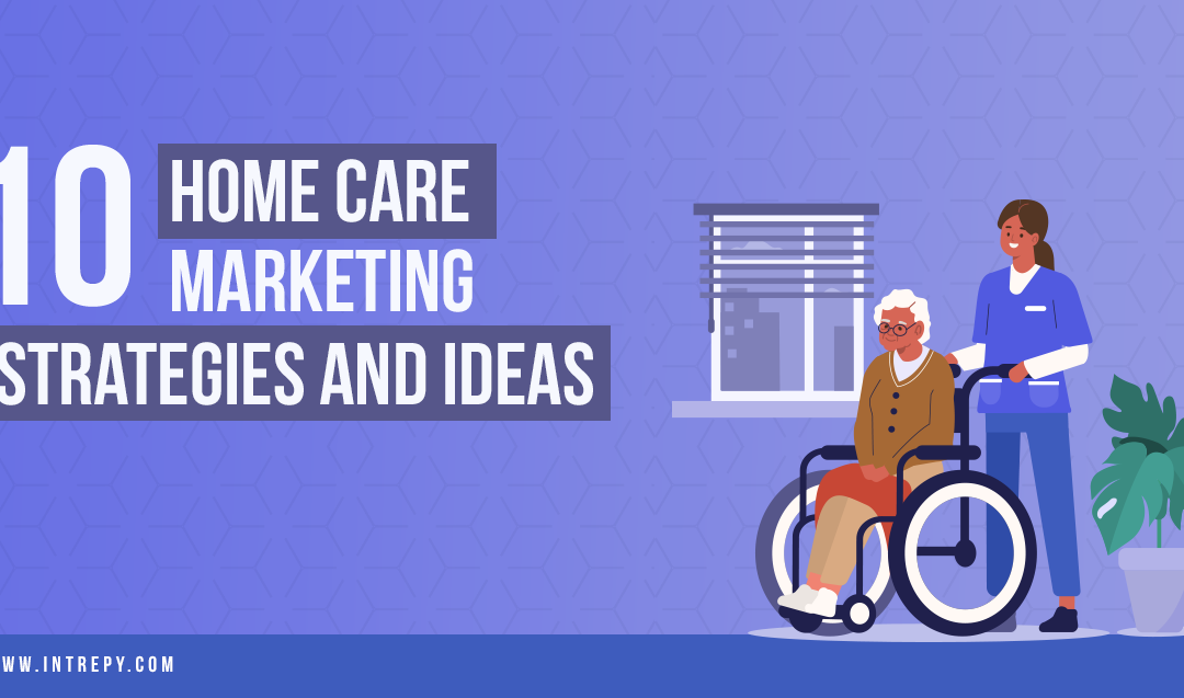 10 Home Care Marketing Strategies and Ideas
